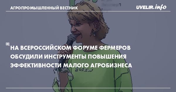 На всероссийском форуме фермеров обсудили инструменты повышения эффективности малого агробизнеса