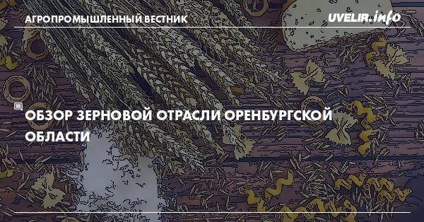 Обзор зерновой отрасли Оренбургской области